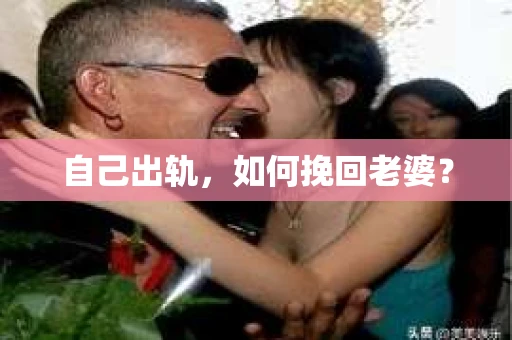 自己出轨，如何挽回老婆？