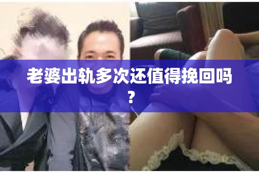 老婆出轨多次还值得挽回吗? 老婆出轨多次还值得挽回吗?