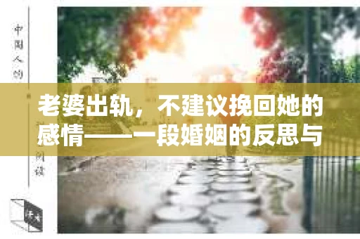 老婆出轨，不建议挽回她的感情——一段婚姻的反思与选择