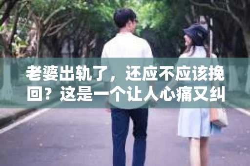 老婆出轨了，还应不应该挽回？这是一个让人心痛又纠结的问题。在这个问题上，每个人都有自己的看法和选择。今天，我就来和大家聊聊这个话题，希望能给大家带来一些启示。