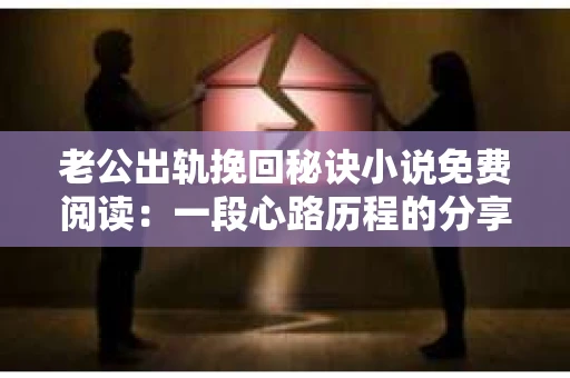 老公出轨挽回秘诀小说免费阅读：一段心路历程的分享