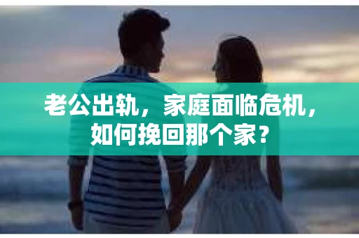 老公出轨，家庭面临危机，如何挽回那个家？
