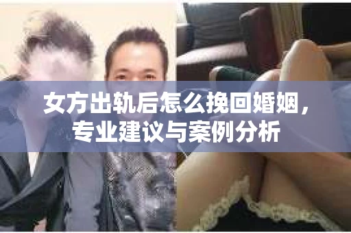 女方出轨后怎么挽回婚姻，专业建议与案例分析