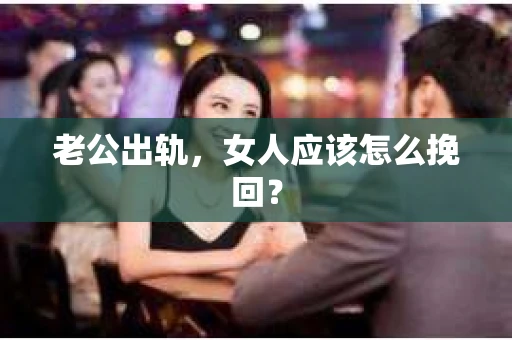 老公出轨，女人应该怎么挽回？