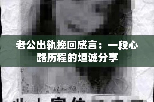 老公出轨挽回感言：一段心路历程的坦诚分享