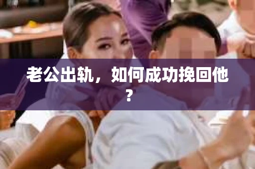 老公出轨，如何成功挽回他？