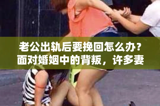 老公出轨后要挽回怎么办？面对婚姻中的背叛，许多妻子都会感到痛苦和无助。但请相信，无论情况多么棘手，都有可能找到解决问题的方法。以下是我根据多年律师经验，结合实际案例，为大家整理的一些挽回婚姻的建议。