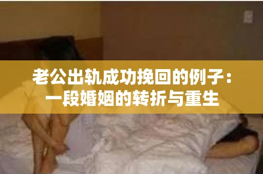 老公出轨成功挽回的例子：一段婚姻的转折与重生