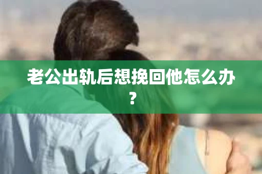 老公出轨后想挽回他怎么办？