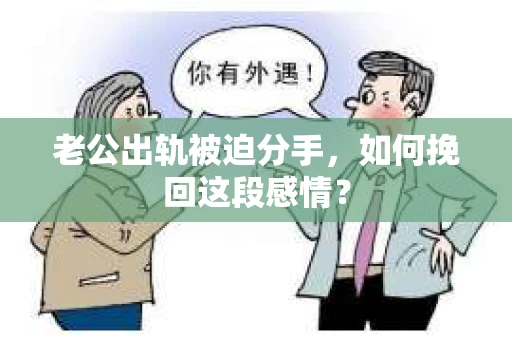 老公出轨被迫分手，如何挽回这段感情？
