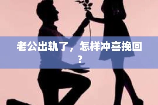 老公出轨了，怎样冲喜挽回？