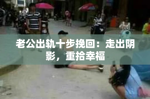 老公出轨十步挽回：走出阴影，重拾幸福