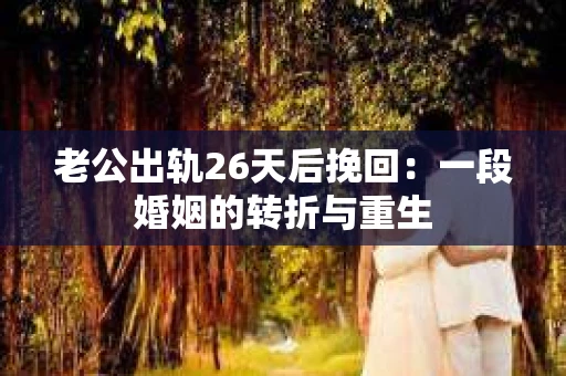 老公出轨26天后挽回：一段婚姻的转折与重生