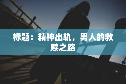 标题：精神出轨，男人的救赎之路
