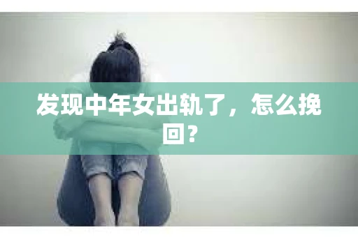 发现中年女出轨了，怎么挽回？