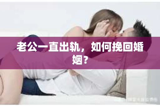 老公一直出轨，如何挽回婚姻？