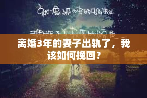 离婚3年的妻子出轨了，我该如何挽回？