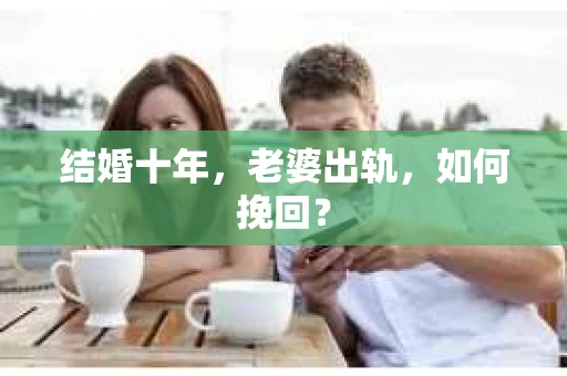 结婚十年，老婆出轨，如何挽回？