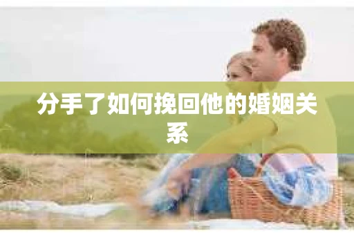 分手了如何挽回他的婚姻关系