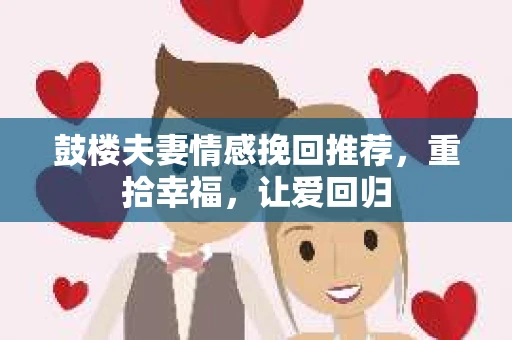 鼓楼夫妻情感挽回推荐，重拾幸福，让爱回归