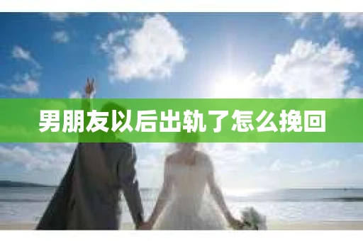 男朋友以后出轨了怎么挽回