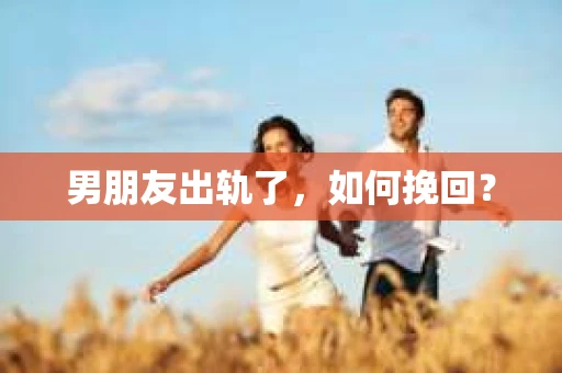 男朋友出轨了，如何挽回？