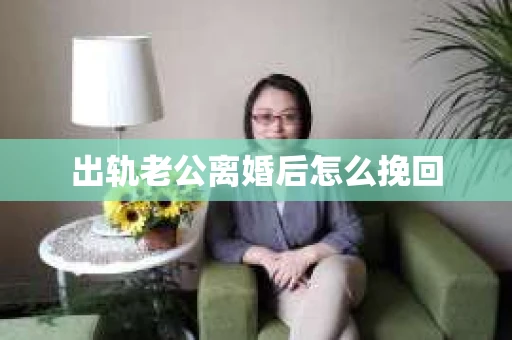 出轨老公离婚后怎么挽回