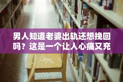 男人知道老婆出轨还想挽回吗？这是一个让人心痛又充满疑惑的问题。在这个充满变数的世界里，婚姻的忠诚与信任似乎变得越来越脆弱。那么，当男人发现老婆出轨后，他们还会选择挽回这段婚姻吗？接下来，我们就来探讨一下这个问题。