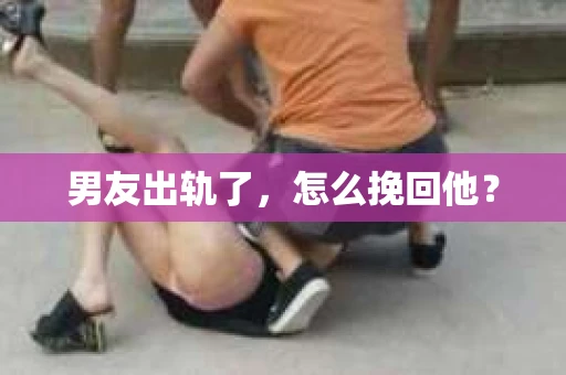 男友出轨了，怎么挽回他？