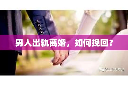男人出轨离婚，如何挽回？