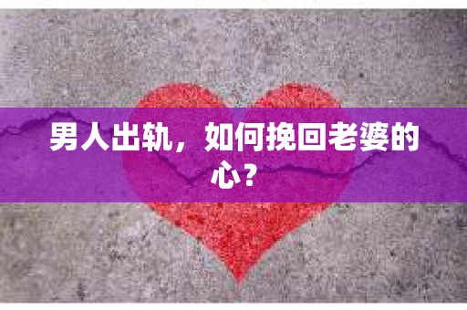 男人出轨，如何挽回老婆的心？