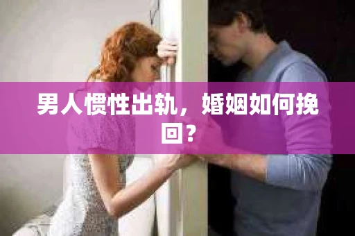 男人惯性出轨，婚姻如何挽回？