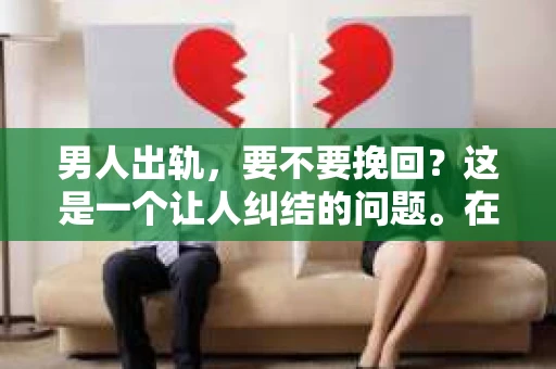 男人出轨，要不要挽回？这是一个让人纠结的问题。在这个问题上，每个人都有自己的看法和经历。今天，我们就来聊聊这个话题，看看男人出轨后，我们是否应该选择挽回。