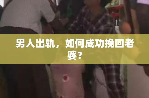 男人出轨，如何成功挽回老婆？