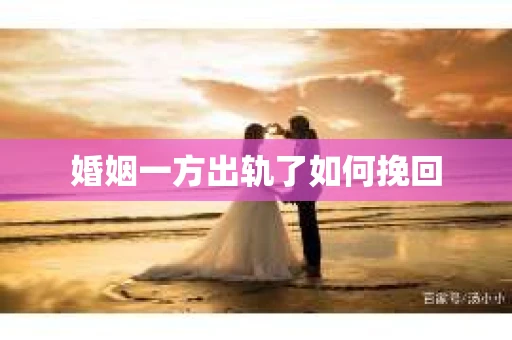 婚姻一方出轨了如何挽回