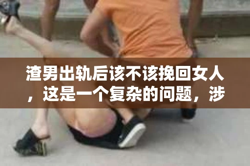 渣男出轨后该不该挽回女人，这是一个复杂的问题，涉及到情感、道德、责任等多方面因素。在这个问题上，没有绝对的答案，每个人的选择都值得尊重。以下，我将从几个角度来探讨这个问题。