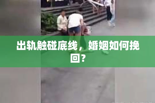 出轨触碰底线，婚姻如何挽回？