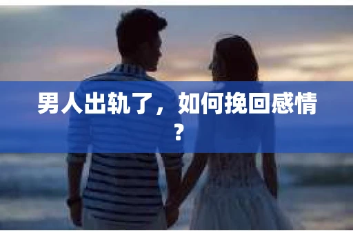 男人出轨了，如何挽回感情？