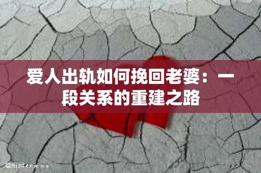 爱人出轨如何挽回老婆：一段关系的重建之路