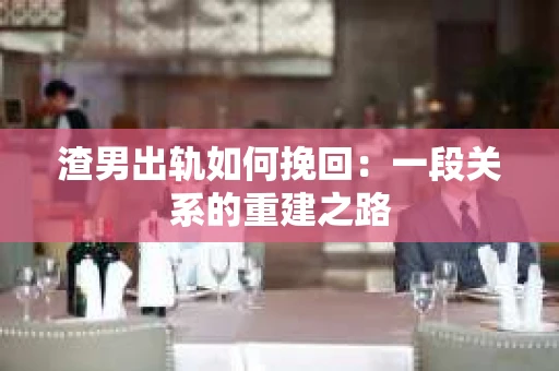 渣男出轨如何挽回：一段关系的重建之路