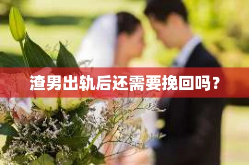 渣男出轨后还需要挽回吗？