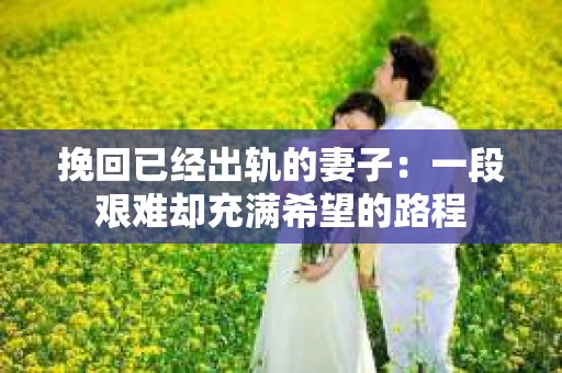 挽回已经出轨的妻子：一段艰难却充满希望的路程