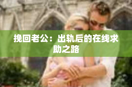 挽回老公：出轨后的在线求助之路