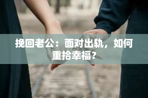 挽回老公：面对出轨，如何重拾幸福？
