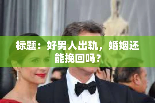 标题：好男人出轨，婚姻还能挽回吗？