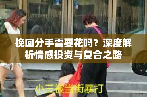 挽回分手需要花吗？深度解析情感投资与复合之路
