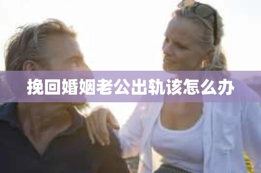 挽回婚姻老公出轨该怎么办