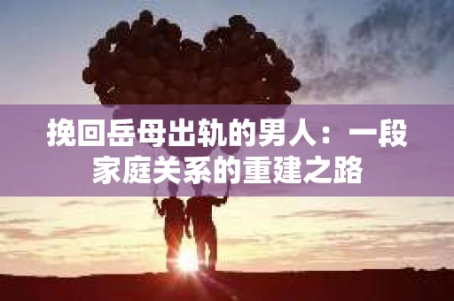 挽回岳母出轨的男人：一段家庭关系的重建之路