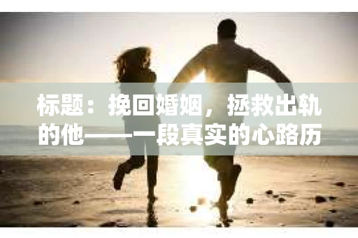 标题：挽回婚姻，拯救出轨的他——一段真实的心路历程