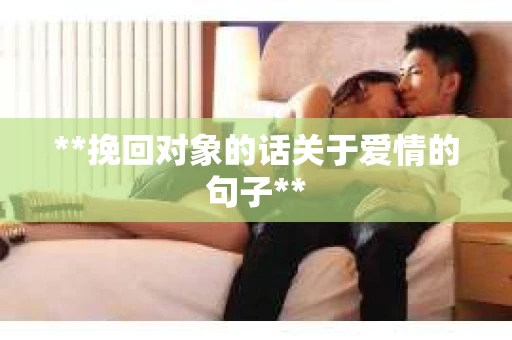 **挽回对象的话关于爱情的句子**